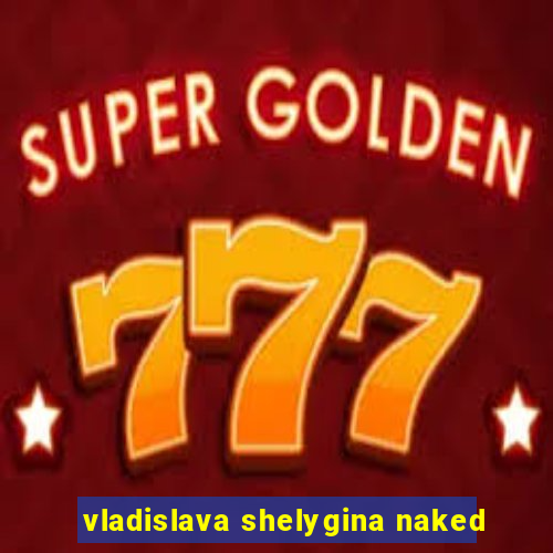 vladislava shelygina naked